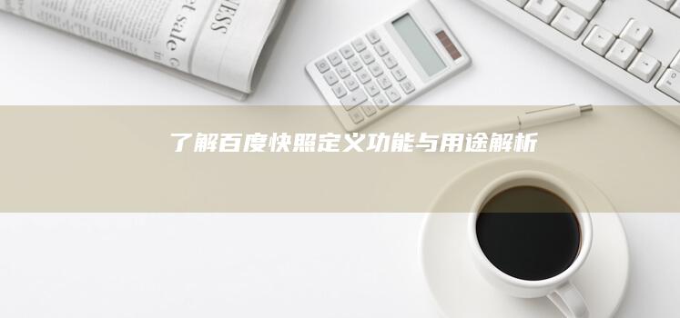 了解百度快照：定义、功能与用途解析