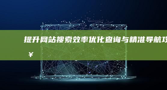 提升网站搜索效率：优化查询与精准导航攻略